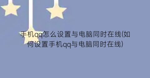 “手机qq怎么设置与电脑同时在线(如何设置手机qq与电脑同时在线)