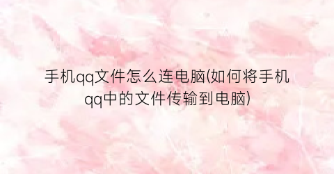 “手机qq文件怎么连电脑(如何将手机qq中的文件传输到电脑)