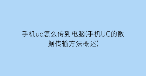 “手机uc怎么传到电脑(手机UC的数据传输方法概述)