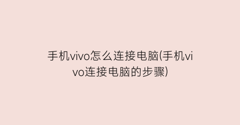 手机vivo怎么连接电脑(手机vivo连接电脑的步骤)