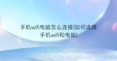 “手机wifi电脑怎么连接(如何连接手机wifi和电脑)