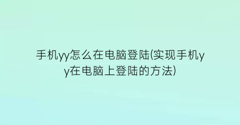 手机yy怎么在电脑登陆(实现手机yy在电脑上登陆的方法)