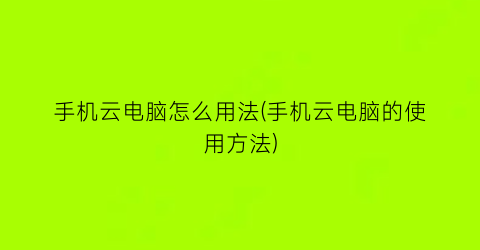 手机云电脑怎么用法(手机云电脑的使用方法)