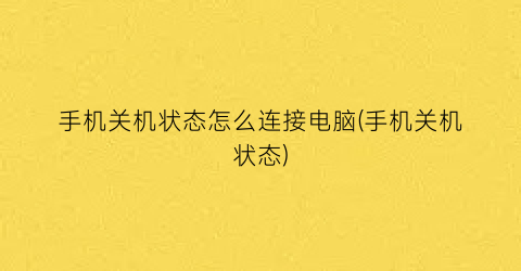 “手机关机状态怎么连接电脑(手机关机状态)