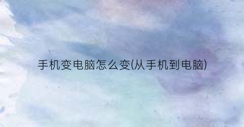 手机变电脑怎么变(从手机到电脑)