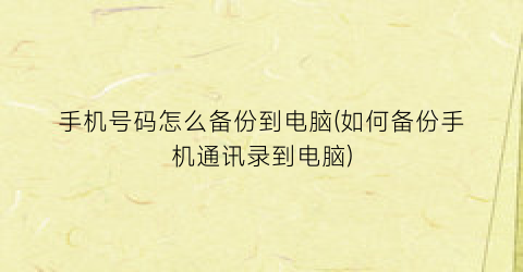 手机号码怎么备份到电脑(如何备份手机通讯录到电脑)