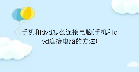 “手机和dvd怎么连接电脑(手机和dvd连接电脑的方法)