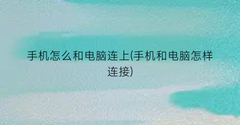 手机怎么和电脑连上(手机和电脑怎样连接)