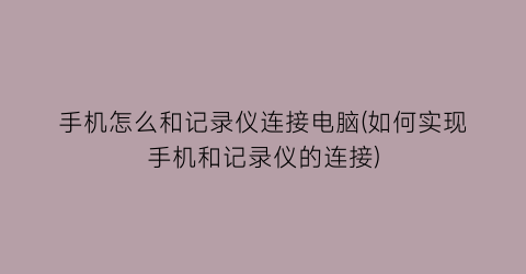 手机怎么和记录仪连接电脑(如何实现手机和记录仪的连接)