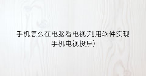 手机怎么在电脑看电视(利用软件实现手机电视投屏)