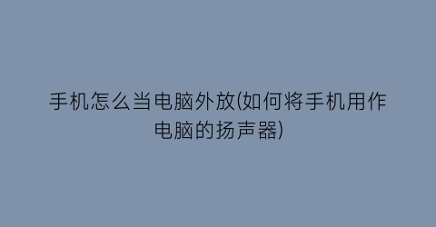 手机怎么当电脑外放(如何将手机用作电脑的扬声器)