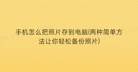 手机怎么把照片存到电脑(两种简单方法让你轻松备份照片)