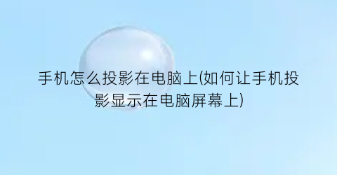 手机怎么投影在电脑上(如何让手机投影显示在电脑屏幕上)