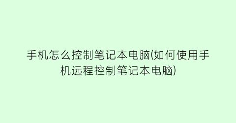 “手机怎么控制笔记本电脑(如何使用手机远程控制笔记本电脑)