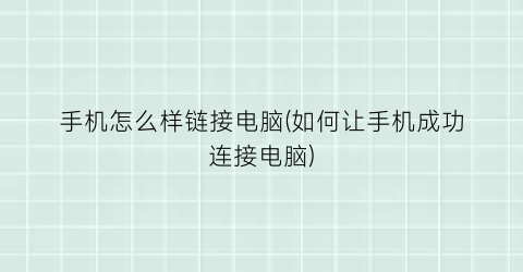 手机怎么样链接电脑(如何让手机成功连接电脑)