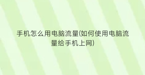 手机怎么用电脑流量(如何使用电脑流量给手机上网)