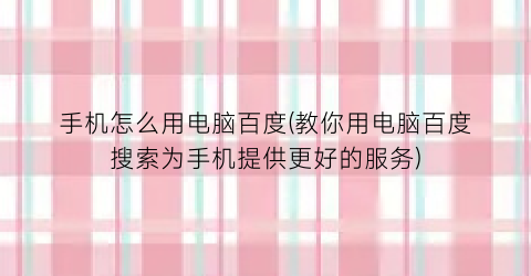 手机怎么用电脑百度(教你用电脑百度搜索为手机提供更好的服务)