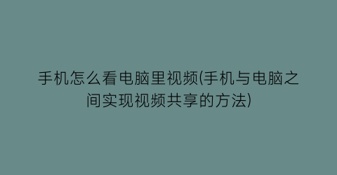 手机怎么看电脑里视频(手机与电脑之间实现视频共享的方法)