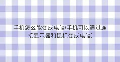 手机怎么能变成电脑(手机可以通过连接显示器和鼠标变成电脑)