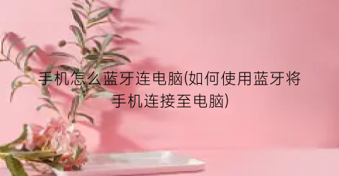 手机怎么蓝牙连电脑(如何使用蓝牙将手机连接至电脑)