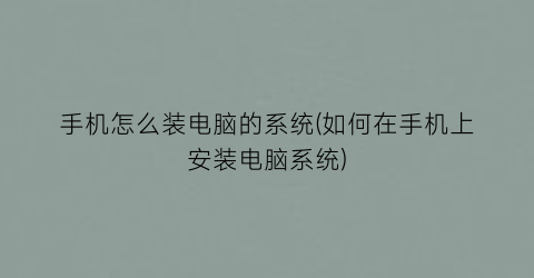 “手机怎么装电脑的系统(如何在手机上安装电脑系统)