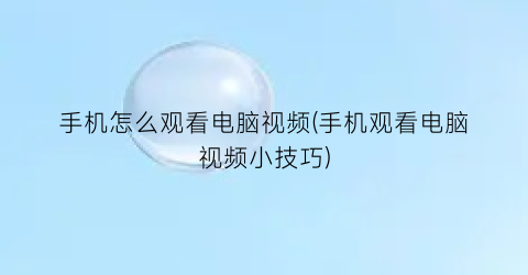 手机怎么观看电脑视频(手机观看电脑视频小技巧)