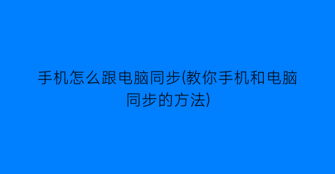 手机怎么跟电脑同步(教你手机和电脑同步的方法)