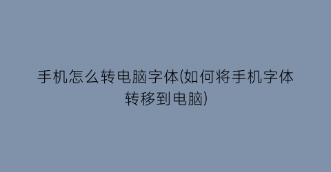 “手机怎么转电脑字体(如何将手机字体转移到电脑)