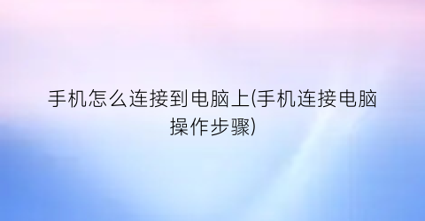 手机怎么连接到电脑上(手机连接电脑操作步骤)