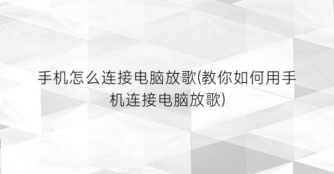 手机怎么连接电脑放歌(教你如何用手机连接电脑放歌)