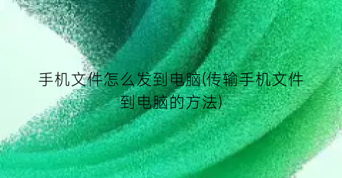 手机文件怎么发到电脑(传输手机文件到电脑的方法)