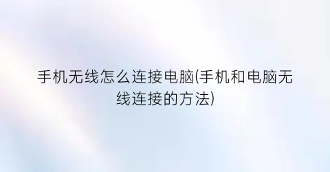 手机无线怎么连接电脑(手机和电脑无线连接的方法)