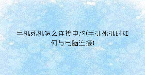 手机死机怎么连接电脑(手机死机时如何与电脑连接)