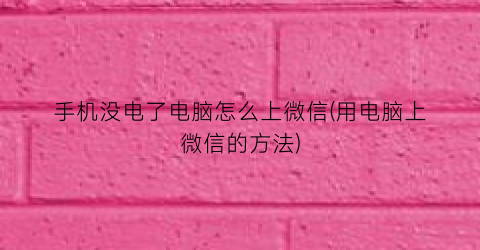 “手机没电了电脑怎么上微信(用电脑上微信的方法)