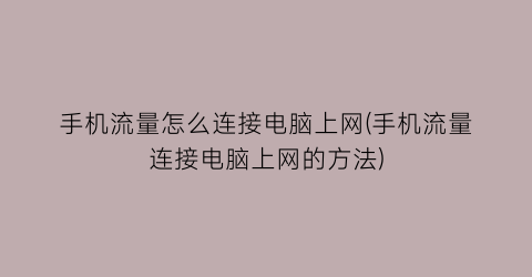 手机流量怎么连接电脑上网(手机流量连接电脑上网的方法)