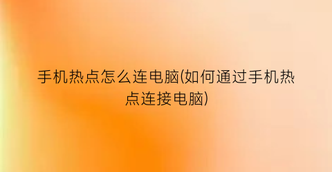 “手机热点怎么连电脑(如何通过手机热点连接电脑)