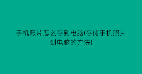 手机照片怎么存到电脑(存储手机照片到电脑的方法)