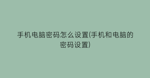 手机电脑密码怎么设置(手机和电脑的密码设置)