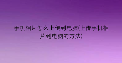 手机相片怎么上传到电脑(上传手机相片到电脑的方法)