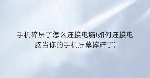 手机碎屏了怎么连接电脑(如何连接电脑当你的手机屏幕摔碎了)