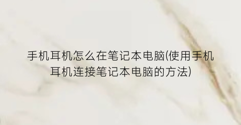 手机耳机怎么在笔记本电脑(使用手机耳机连接笔记本电脑的方法)