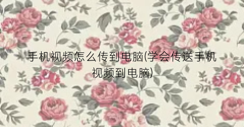“手机视频怎么传到电脑(学会传送手机视频到电脑)