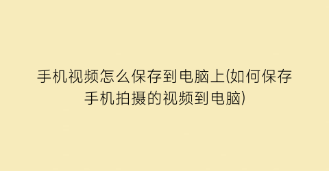 手机视频怎么保存到电脑上(如何保存手机拍摄的视频到电脑)