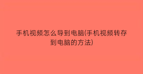 手机视频怎么导到电脑(手机视频转存到电脑的方法)