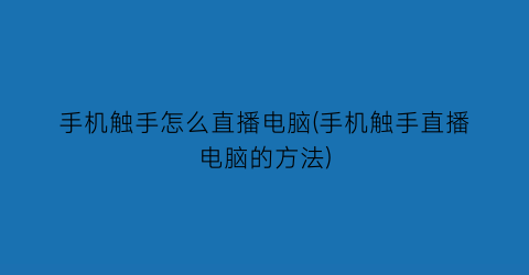 手机触手怎么直播电脑(手机触手直播电脑的方法)