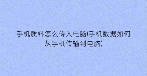 手机质料怎么传入电脑(手机数据如何从手机传输到电脑)