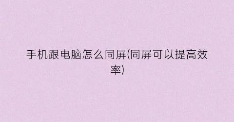 “手机跟电脑怎么同屏(同屏可以提高效率)
