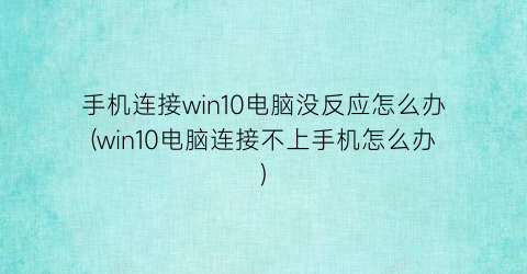 手机连接win10电脑没反应怎么办(win10电脑连接不上手机怎么办)