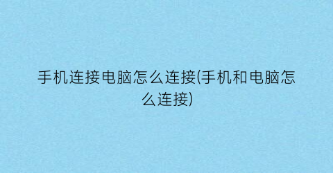 “手机连接电脑怎么连接(手机和电脑怎么连接)