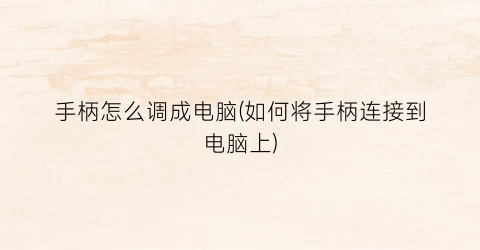 手柄怎么调成电脑(如何将手柄连接到电脑上)